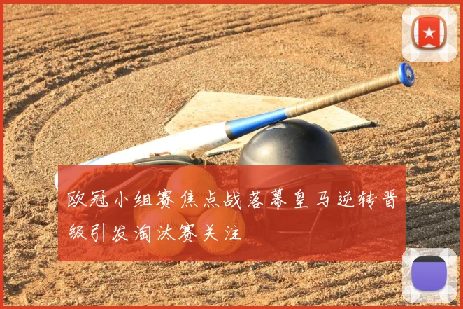 欧冠小组赛焦点战落幕皇马逆转晋级引发淘汰赛关注