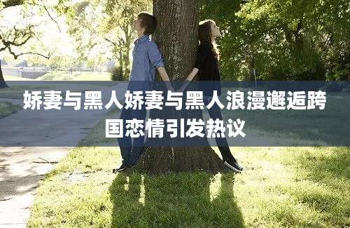 娇妻与黑人娇妻与黑人浪漫邂逅跨国恋情引发热议