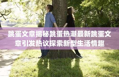 跳蛋文章揭秘跳蛋热潮最新跳蛋文章引发热议探索新型生活情趣