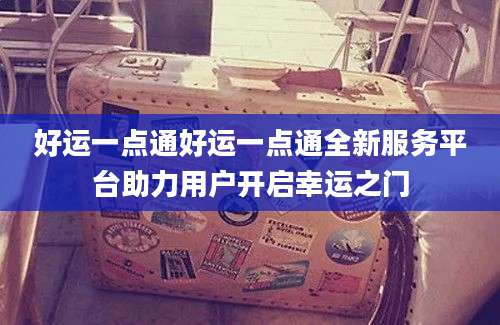好运一点通好运一点通全新服务平台助力用户开启幸运之门