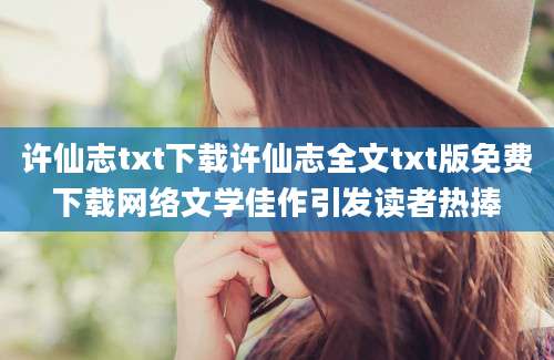 许仙志txt下载许仙志全文txt版免费下载网络文学佳作引发读者热捧
