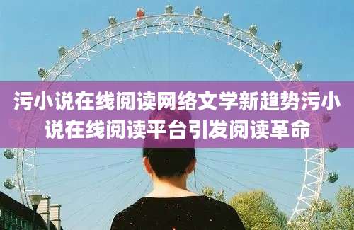 污小说在线阅读网络文学新趋势污小说在线阅读平台引发阅读革命