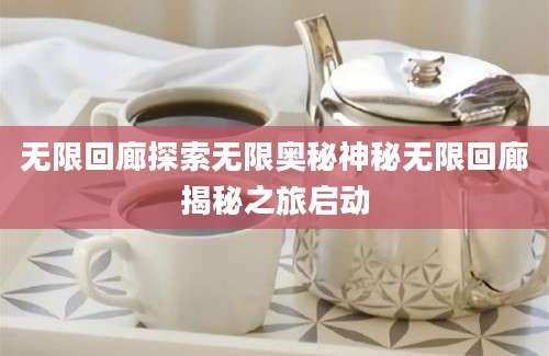 无限回廊探索无限奥秘神秘无限回廊揭秘之旅启动