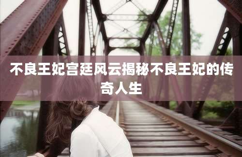 不良王妃宫廷风云揭秘不良王妃的传奇人生