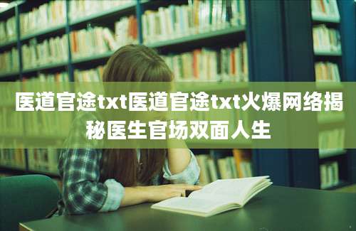 医道官途txt医道官途txt火爆网络揭秘医生官场双面人生