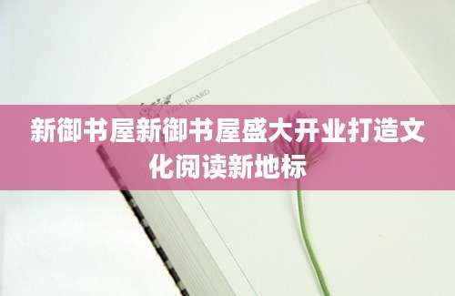新御书屋新御书屋盛大开业打造文化阅读新地标