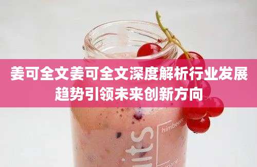 姜可全文姜可全文深度解析行业发展趋势引领未来创新方向