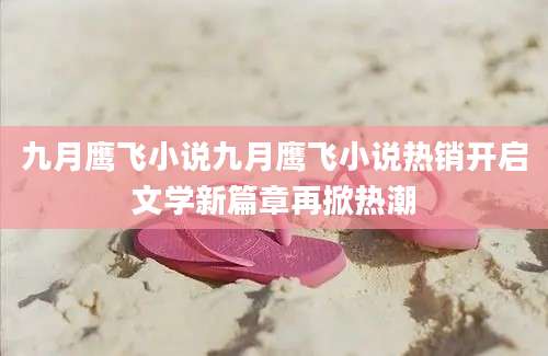 九月鹰飞小说九月鹰飞小说热销开启文学新篇章再掀热潮