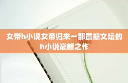 女帝h小说女帝归来一部震撼文坛的h小说巅峰之作