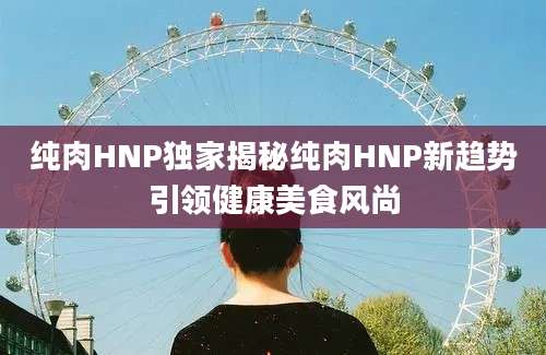 纯肉HNP独家揭秘纯肉HNP新趋势引领健康美食风尚