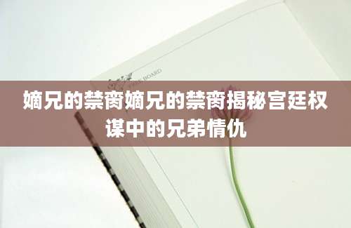 嫡兄的禁脔嫡兄的禁脔揭秘宫廷权谋中的兄弟情仇