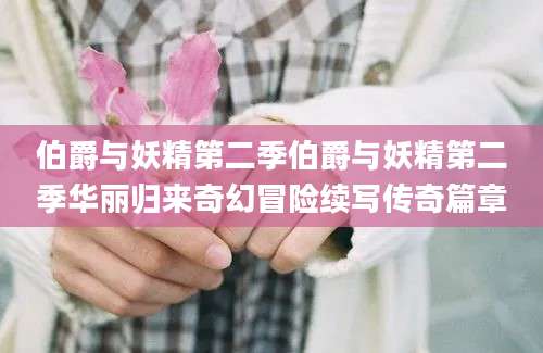 伯爵与妖精第二季伯爵与妖精第二季华丽归来奇幻冒险续写传奇篇章
