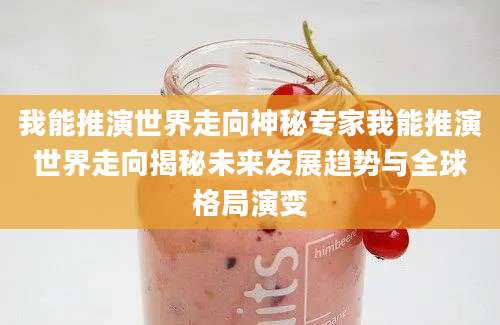 我能推演世界走向神秘专家我能推演世界走向揭秘未来发展趋势与全球格局演变