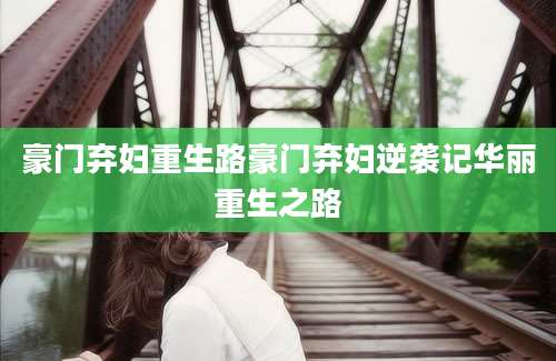 豪门弃妇重生路豪门弃妇逆袭记华丽重生之路