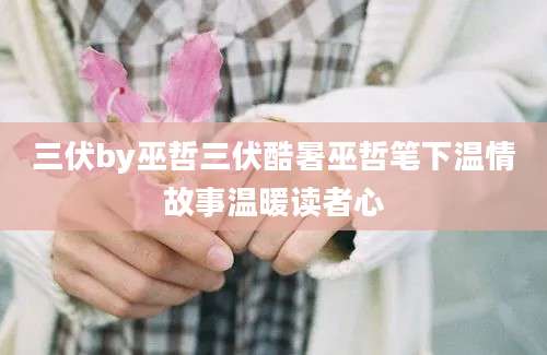 三伏by巫哲三伏酷暑巫哲笔下温情故事温暖读者心