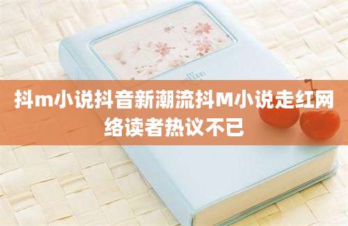 抖m小说抖音新潮流抖M小说走红网络读者热议不已