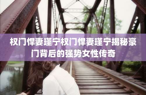 权门悍妻瑾宁权门悍妻瑾宁揭秘豪门背后的强势女性传奇