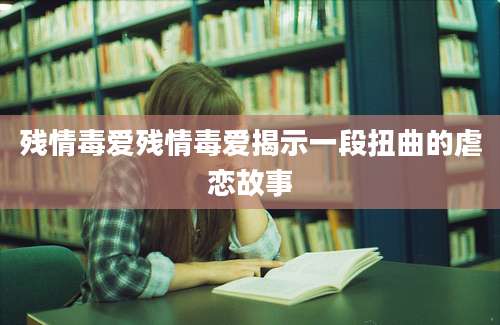残情毒爱残情毒爱揭示一段扭曲的虐恋故事