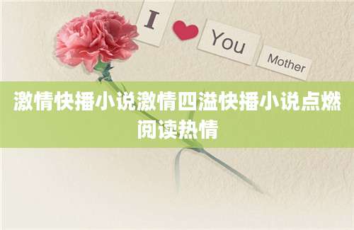 激情快播小说激情四溢快播小说点燃阅读热情