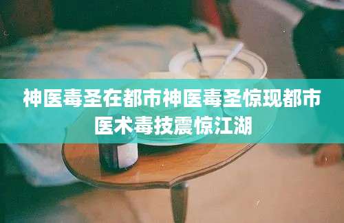 神医毒圣在都市神医毒圣惊现都市医术毒技震惊江湖