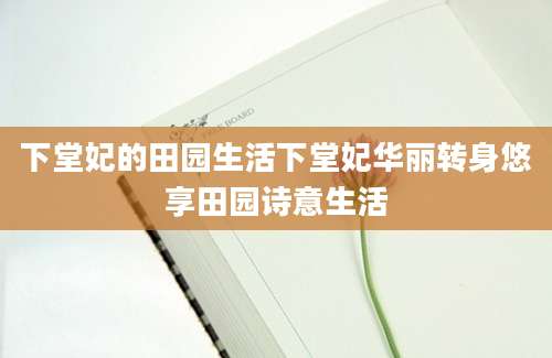 下堂妃的田园生活下堂妃华丽转身悠享田园诗意生活