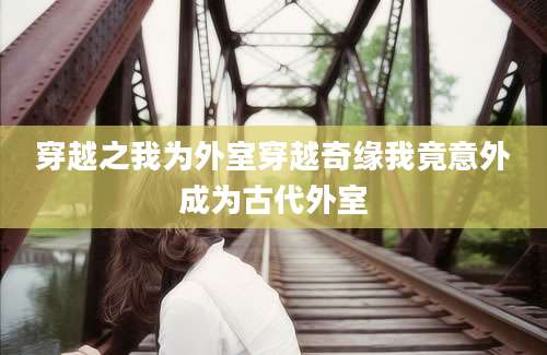 穿越之我为外室穿越奇缘我竟意外成为古代外室