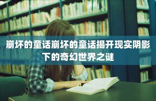 崩坏的童话崩坏的童话揭开现实阴影下的奇幻世界之谜