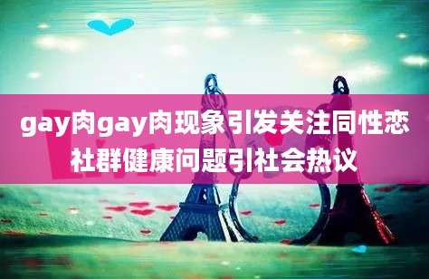 gay肉gay肉现象引发关注同性恋社群健康问题引社会热议