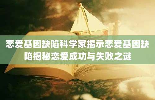 恋爱基因缺陷科学家揭示恋爱基因缺陷揭秘恋爱成功与失败之谜