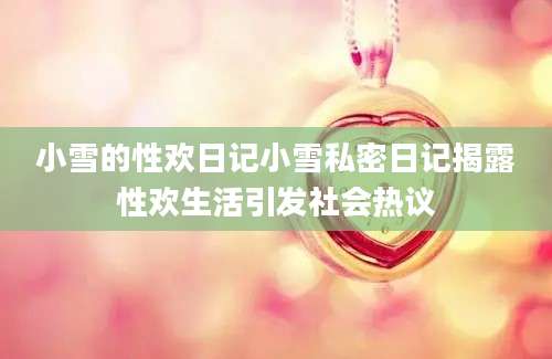 小雪的性欢日记小雪私密日记揭露性欢生活引发社会热议