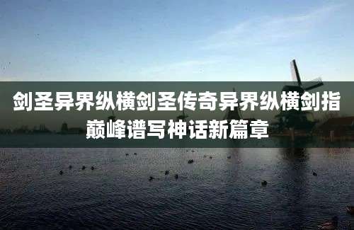 剑圣异界纵横剑圣传奇异界纵横剑指巅峰谱写神话新篇章
