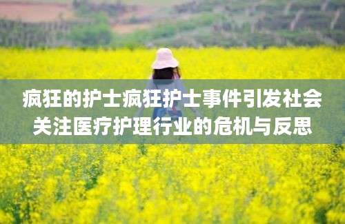 疯狂的护士疯狂护士事件引发社会关注医疗护理行业的危机与反思