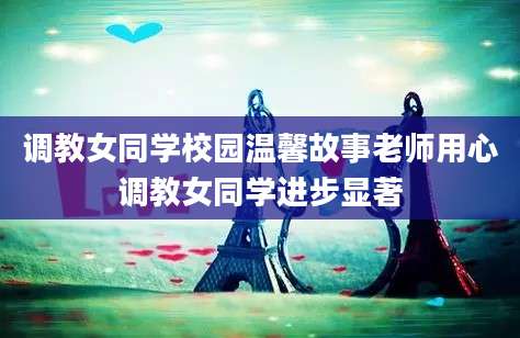 调教女同学校园温馨故事老师用心调教女同学进步显著