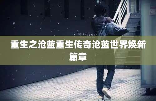 重生之沧蓝重生传奇沧蓝世界焕新篇章