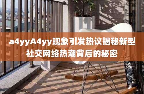 a4yyA4yy现象引发热议揭秘新型社交网络热潮背后的秘密