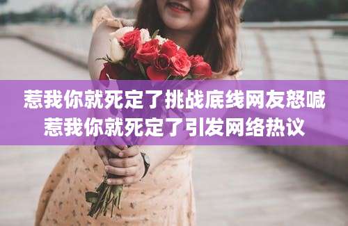 惹我你就死定了挑战底线网友怒喊惹我你就死定了引发网络热议