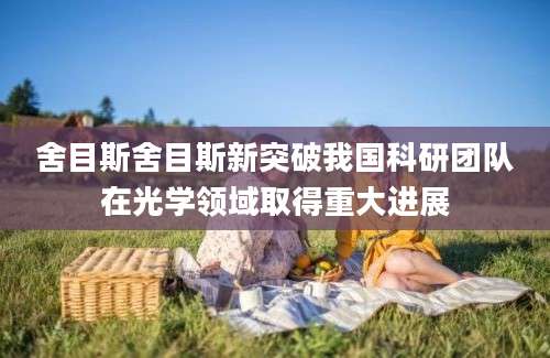 舍目斯舍目斯新突破我国科研团队在光学领域取得重大进展