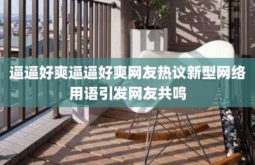 逼逼好爽逼逼好爽网友热议新型网络用语引发网友共鸣