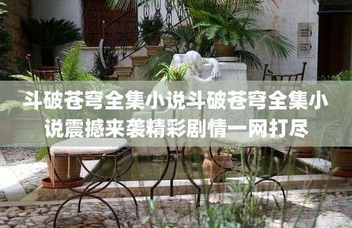 斗破苍穹全集小说斗破苍穹全集小说震撼来袭精彩剧情一网打尽