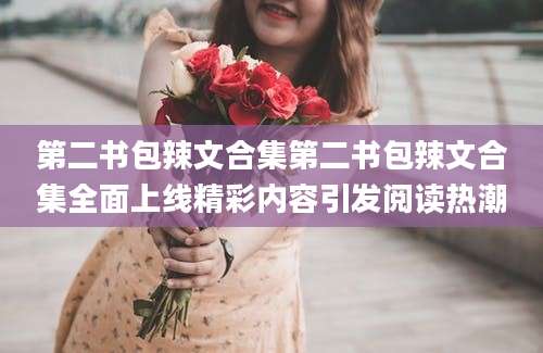 第二书包辣文合集第二书包辣文合集全面上线精彩内容引发阅读热潮