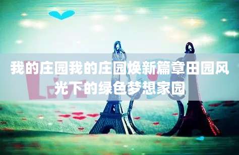 我的庄园我的庄园焕新篇章田园风光下的绿色梦想家园
