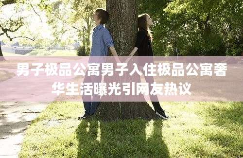 男子极品公寓男子入住极品公寓奢华生活曝光引网友热议