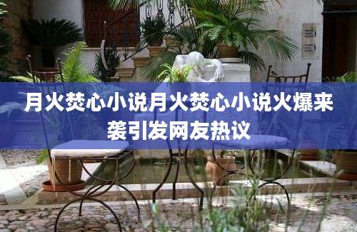 月火焚心小说月火焚心小说火爆来袭引发网友热议