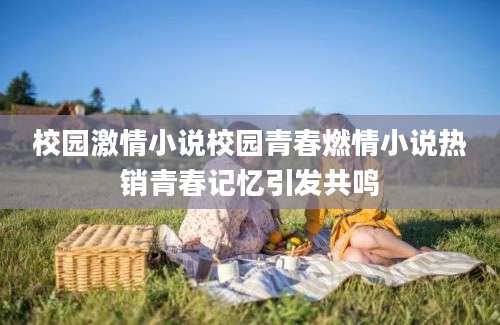 校园激情小说校园青春燃情小说热销青春记忆引发共鸣