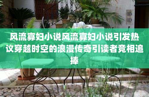 风流寡妇小说风流寡妇小说引发热议穿越时空的浪漫传奇引读者竞相追捧