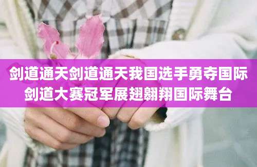 剑道通天剑道通天我国选手勇夺国际剑道大赛冠军展翅翱翔国际舞台
