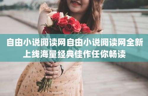 自由小说阅读网自由小说阅读网全新上线海量经典佳作任你畅读