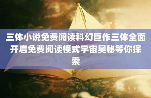 三体小说免费阅读科幻巨作三体全面开启免费阅读模式宇宙奥秘等你探索