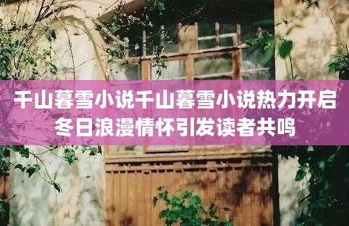 千山暮雪小说千山暮雪小说热力开启冬日浪漫情怀引发读者共鸣