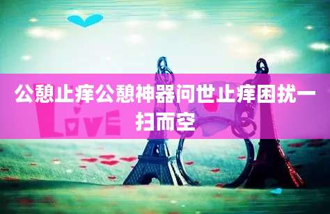 公憩止痒公憩神器问世止痒困扰一扫而空